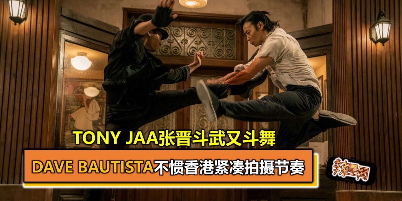 Tony Jaa张晋斗武又斗舞  Dave Bautista不惯香港紧凑拍摄节奏